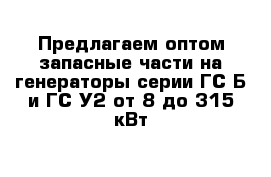 Предлагаем оптом запасные части на генераторы серии ГС-Б и ГС-У2 от 8 до 315 кВт